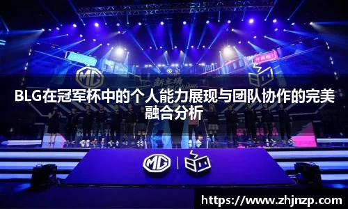 BLG在冠军杯中的个人能力展现与团队协作的完美融合分析