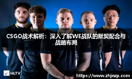 CSGO战术解析：深入了解WE战队的默契配合与战略布局