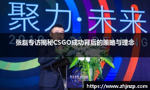 张磊专访揭秘CSGO成功背后的策略与理念