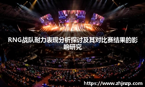 RNG战队耐力表现分析探讨及其对比赛结果的影响研究