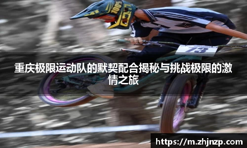 重庆极限运动队的默契配合揭秘与挑战极限的激情之旅