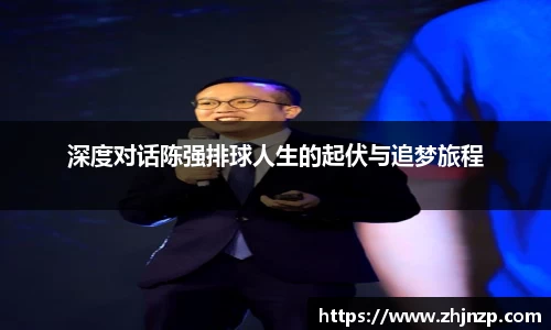 深度对话陈强排球人生的起伏与追梦旅程