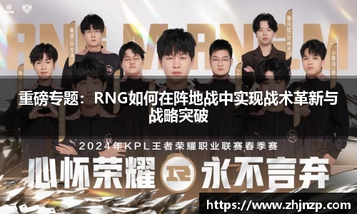 重磅专题：RNG如何在阵地战中实现战术革新与战略突破