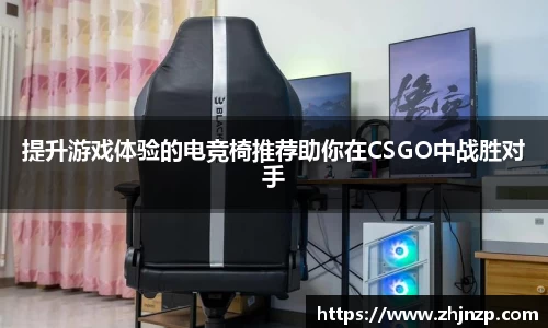 提升游戏体验的电竞椅推荐助你在CSGO中战胜对手