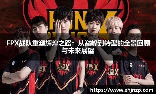 FPX战队重塑辉煌之路：从巅峰到转型的全景回顾与未来展望