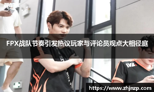 FPX战队节奏引发热议玩家与评论员观点大相径庭