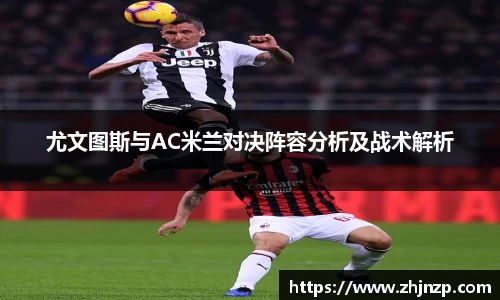 尤文图斯与AC米兰对决阵容分析及战术解析