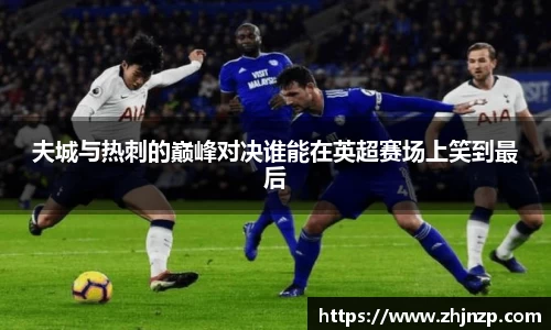 夫城与热刺的巅峰对决谁能在英超赛场上笑到最后