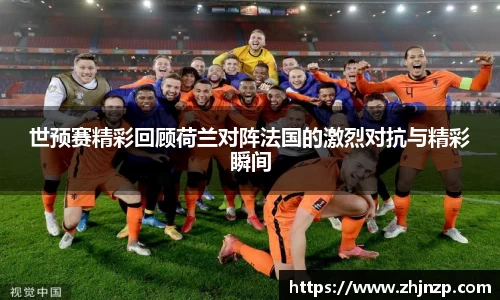 世预赛精彩回顾荷兰对阵法国的激烈对抗与精彩瞬间