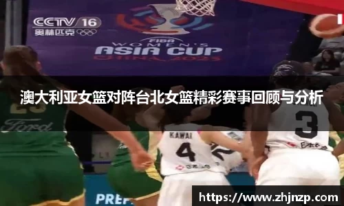 澳大利亚女篮对阵台北女篮精彩赛事回顾与分析