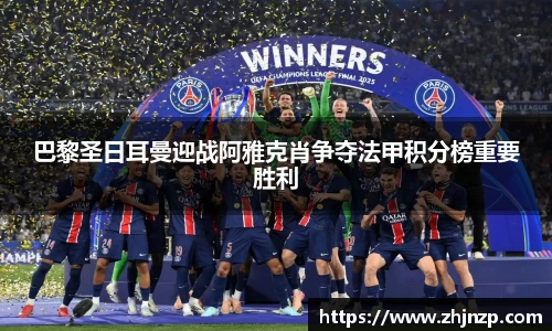 巴黎圣日耳曼迎战阿雅克肖争夺法甲积分榜重要胜利