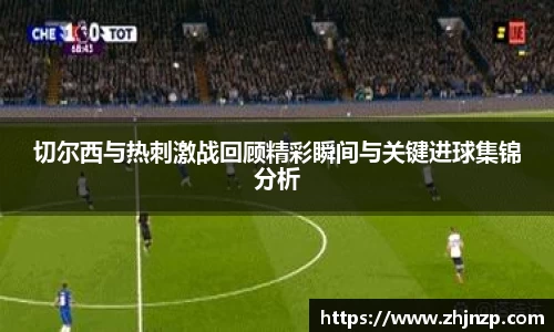 切尔西与热刺激战回顾精彩瞬间与关键进球集锦分析