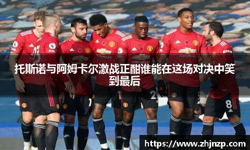 托斯诺与阿姆卡尔激战正酣谁能在这场对决中笑到最后