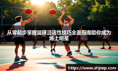 从零起步掌握篮球灵活性技巧全面指南助你成为场上明星