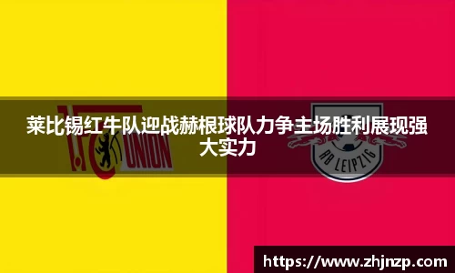 莱比锡红牛队迎战赫根球队力争主场胜利展现强大实力