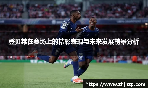 登贝莱在赛场上的精彩表现与未来发展前景分析