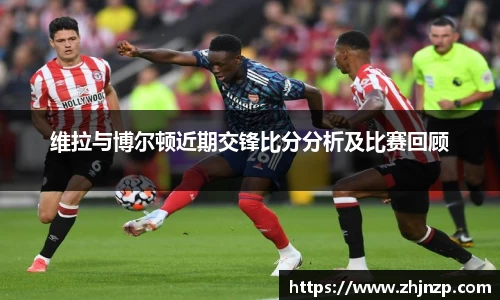 维拉与博尔顿近期交锋比分分析及比赛回顾