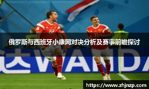 俄罗斯与西班牙小康网对决分析及赛事前瞻探讨